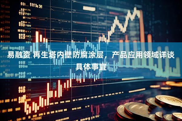 易融资 再生塔内壁防腐涂层，产品应用领域详谈具体事宜