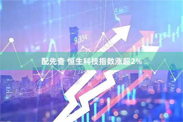 配先查 恒生科技指数涨超2%