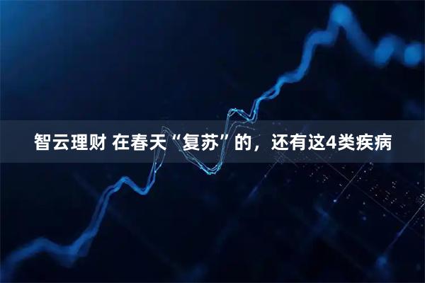智云理财 在春天“复苏”的，还有这4类疾病