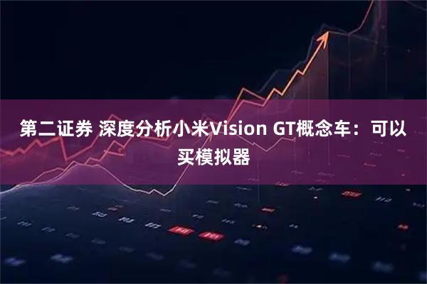 第二证券 深度分析小米Vision GT概念车：可以买模拟器