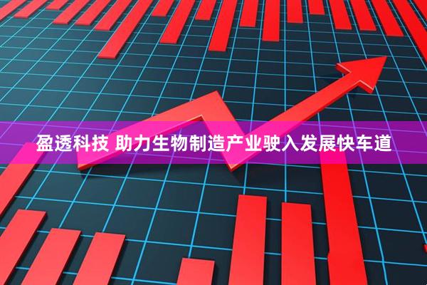 盈透科技 助力生物制造产业驶入发展快车道