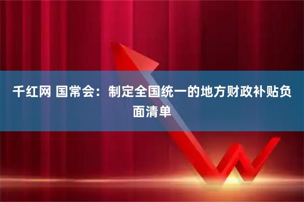 千红网 国常会:制定全国统一的地方财政补贴负面清单