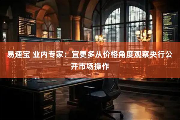 易速宝 业内专家：宜更多从价格角度观察央行公开市场操作