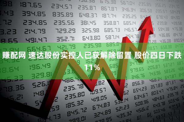 赚配网 速达股份实控人已获解除留置 股价四日下跌11%