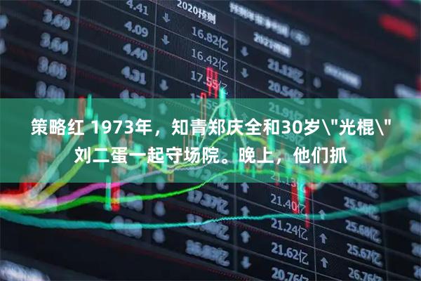 策略红 1973年，知青郑庆全和30岁