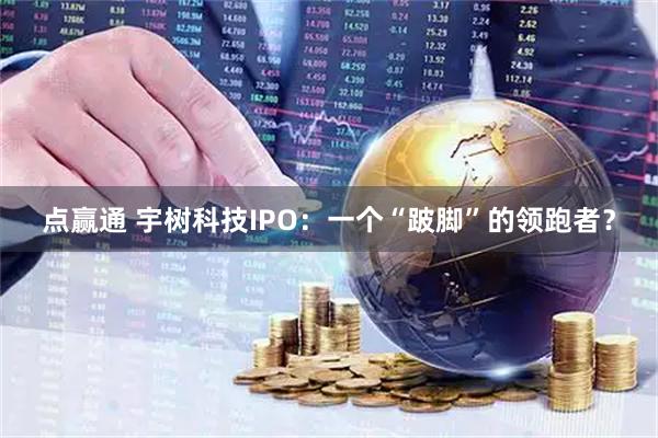 点赢通 宇树科技IPO：一个“跛脚”的领跑者？