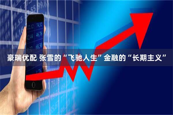 豪瑞优配 张雪的“飞驰人生”金融的“长期主义”