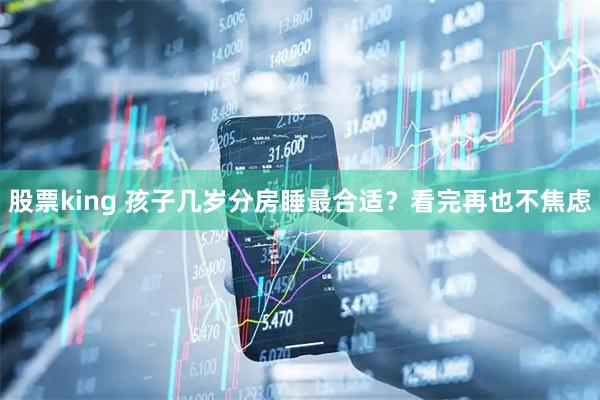 股票king 孩子几岁分房睡最合适？看完再也不焦虑