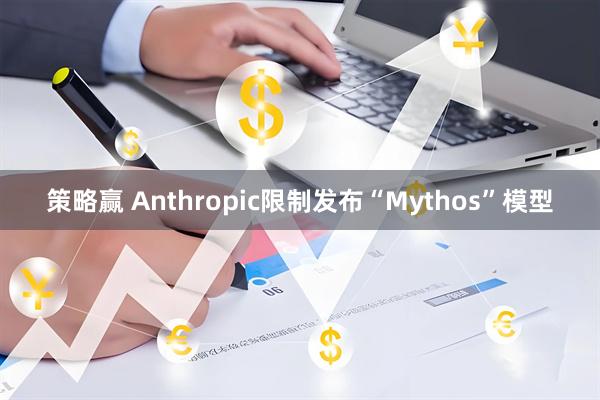 策略赢 Anthropic限制发布“Mythos”模型