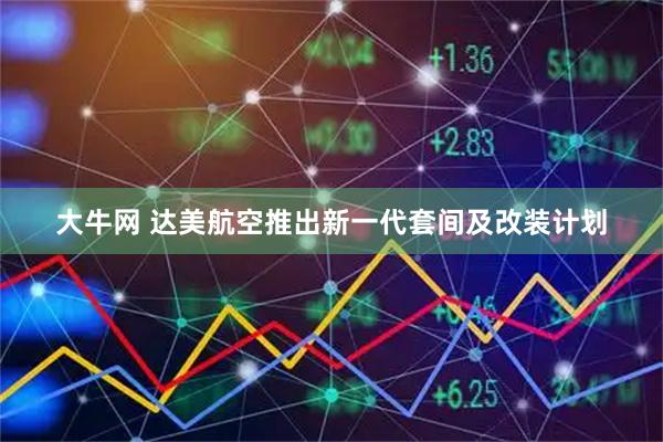 大牛网 达美航空推出新一代套间及改装计划