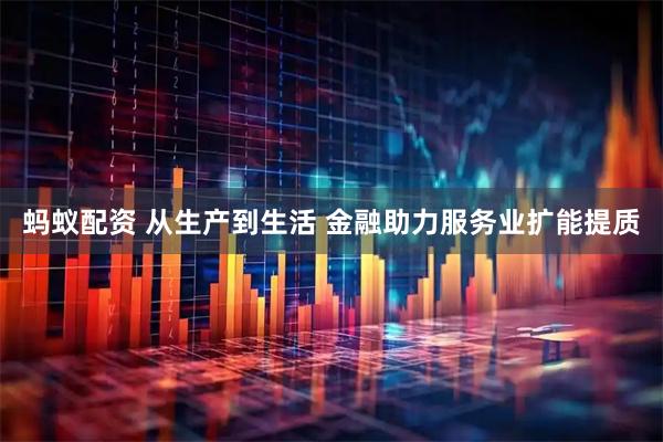 蚂蚁配资 从生产到生活 金融助力服务业扩能提质