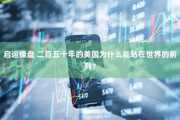 启运操盘 二百五十年的美国为什么能站在世界的前列？