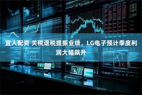 宜人配资 关税退税提振业绩，LG电子预计季度利润大幅飙升