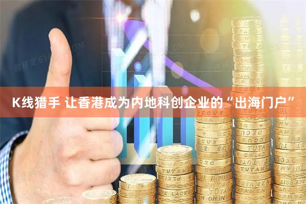 K线猎手 让香港成为内地科创企业的“出海门户”