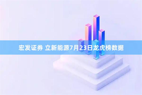 宏发证券 立新能源7月23日龙虎榜数据
