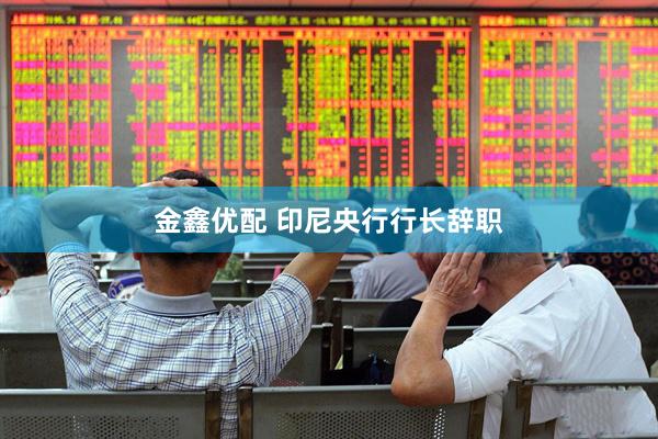 金鑫优配 印尼央行行长辞职