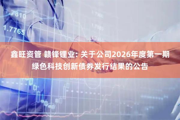 鑫旺资管 赣锋锂业: 关于公司2026年度第一期绿色科技创新债券发行结果的公告