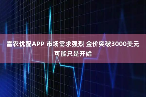 富农优配APP 市场需求强烈 金价突破3000美元可能只是开始