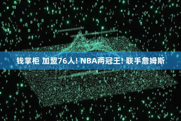 钱掌柜 加盟76人! NBA两冠王! 联手詹姆斯