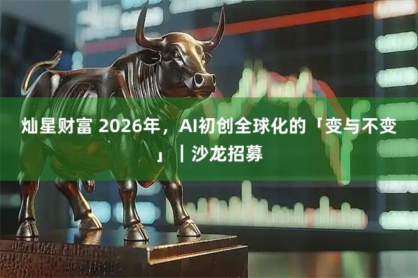 灿星财富 2026年，AI初创全球化的「变与不变」｜沙龙招募