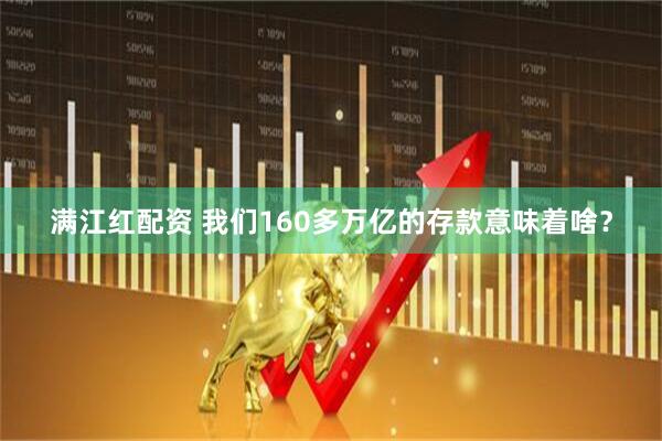 满江红配资 我们160多万亿的存款意味着啥？