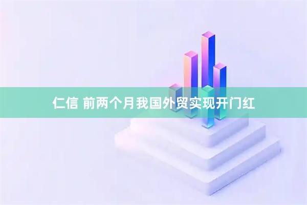 仁信 前两个月我国外贸实现开门红