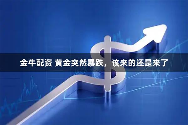 金牛配资 黄金突然暴跌，该来的还是来了