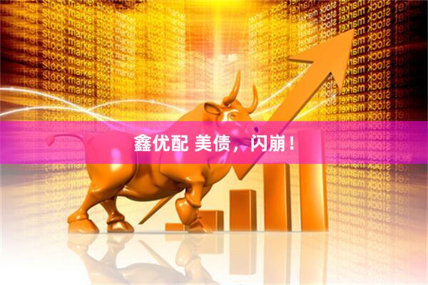 鑫优配 美债，闪崩！