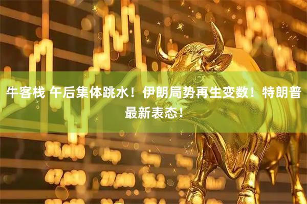 牛客栈 午后集体跳水！伊朗局势再生变数！特朗普最新表态！