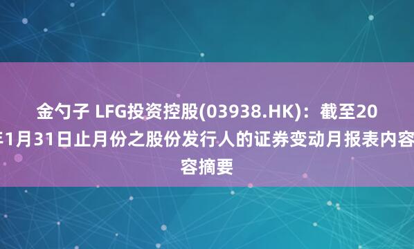 金勺子 LFG投资控股(03938.HK)：截至2026年1月31日止月份之股份发行人的证券变动月报表内容摘要