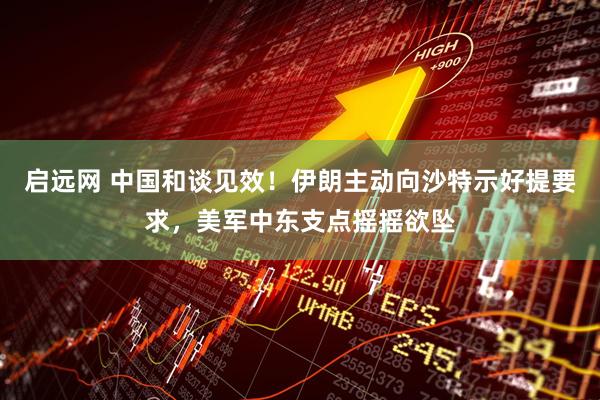 启远网 中国和谈见效！伊朗主动向沙特示好提要求，美军中东支点摇摇欲坠