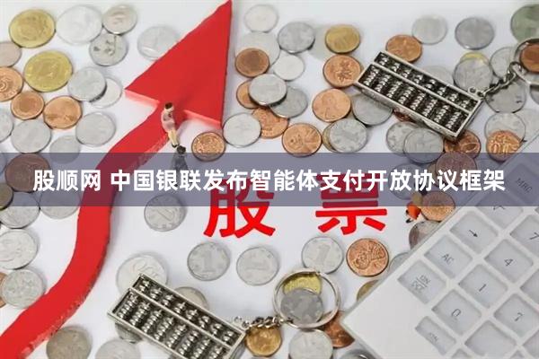 股顺网 中国银联发布智能体支付开放协议框架