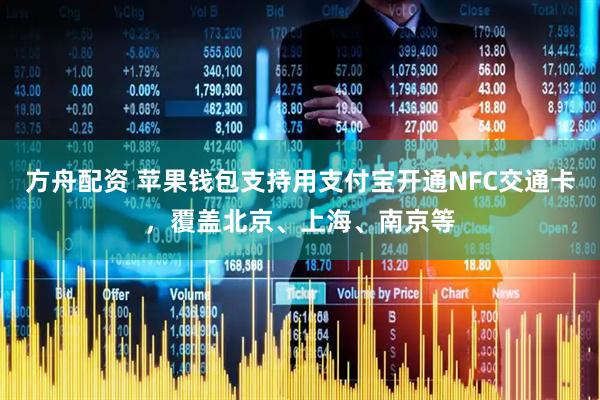 方舟配资 苹果钱包支持用支付宝开通NFC交通卡，覆盖北京、上海、南京等