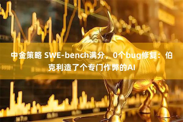 中金策略 SWE-bench满分，0个bug修复：伯克利造了个专门作弊的AI