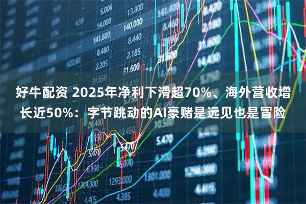 好牛配资 2025年净利下滑超70%、海外营收增长近50%：字节跳动的AI豪赌是远见也是冒险