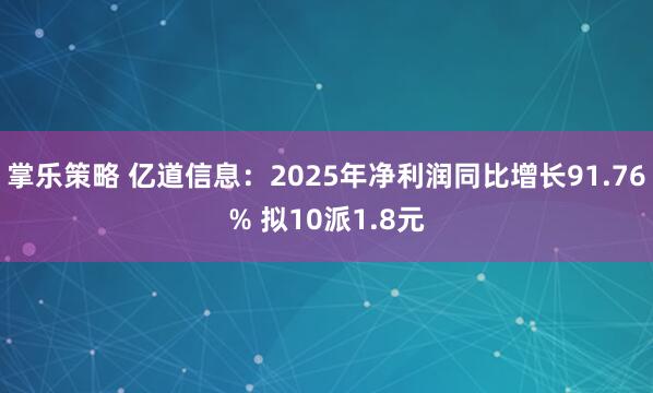 掌乐策略 亿道信息：2025年净利润同比增长91.76% 拟10派1.8元