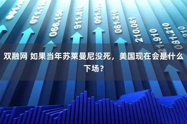 双融网 如果当年苏莱曼尼没死，美国现在会是什么下场？