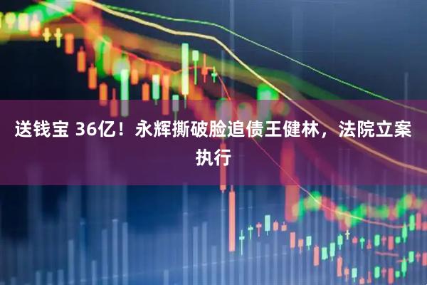 送钱宝 36亿！永辉撕破脸追债王健林，法院立案执行