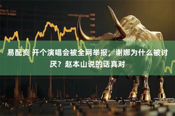 易配资 开个演唱会被全网举报,谢娜为什么被讨厌?赵本山说的话真对