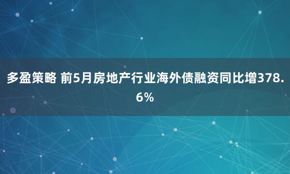 多盈策略 前5月房地产行业海外债融资同比增378.6%