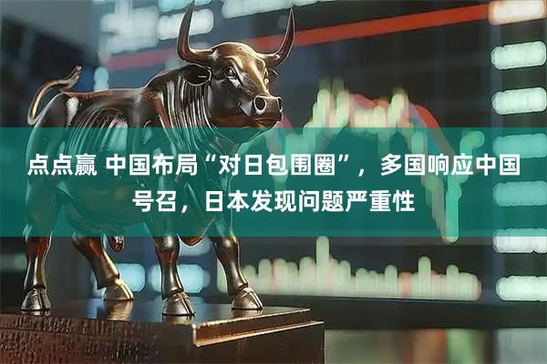 点点赢 中国布局“对日包围圈”，多国响应中国号召，日本发现问题严重性