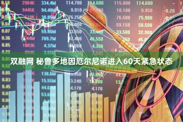 双融网 秘鲁多地因厄尔尼诺进入60天紧急状态
