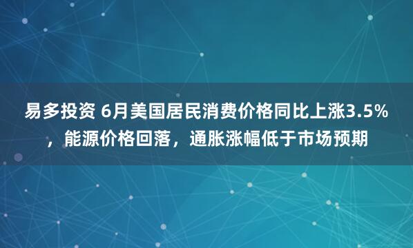 易多投资 6月美国居民消费价格同比上涨3.5%，能源价格回落，通胀涨幅低于市场预期