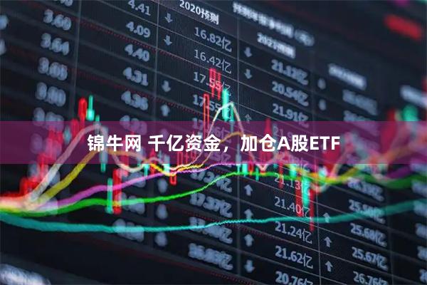 锦牛网 千亿资金,加仓A股ETF