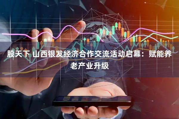 股天下 山西银发经济合作交流活动启幕：赋能养老产业升级