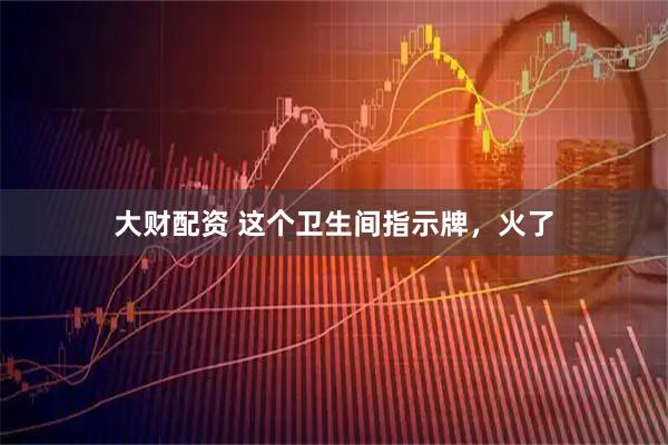 大财配资 这个卫生间指示牌，火了