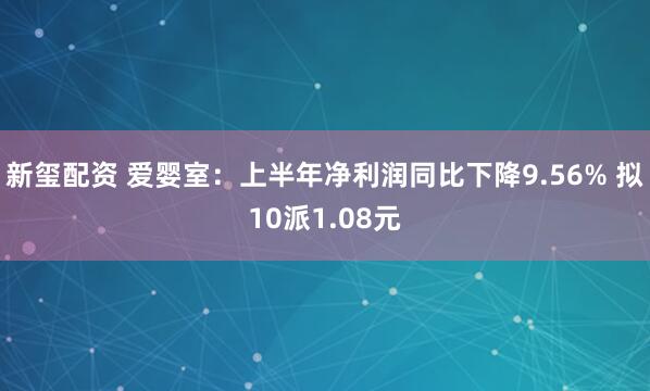 新玺配资 爱婴室：上半年净利润同比下降9.56% 拟10派1.08元