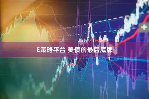 E策略平台 美债的最后底牌