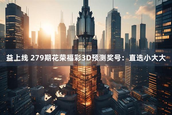 益上线 279期花荣福彩3D预测奖号：直选小大大